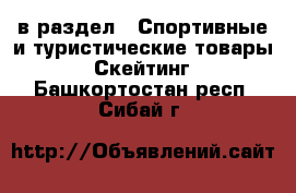  в раздел : Спортивные и туристические товары » Скейтинг . Башкортостан респ.,Сибай г.